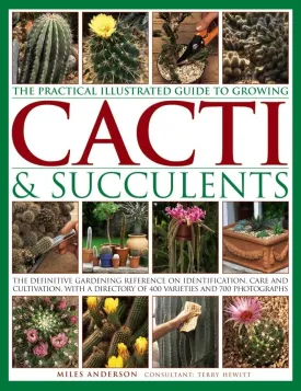 The Practical Illustrated Guide to Growing Cacti & Succulents: The Definitive Gardening Reference On Identification, Care And Cultivation, With A Directory Of 400 Varieties And 700 Photographs Hardcover  Illustrated, February 6, 2018